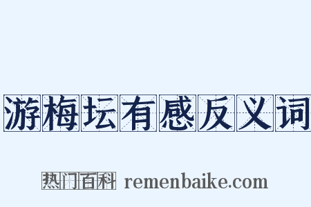 游梅坛有感反义词是什么意思的图片